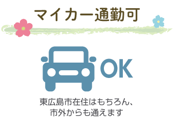 マイカー通勤可。東広島市在住はもちろん、市外からも通えます